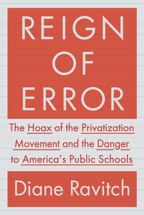 Diane Ravitch/Reign of Error@ The Hoax of the Privatization Movement and the Da